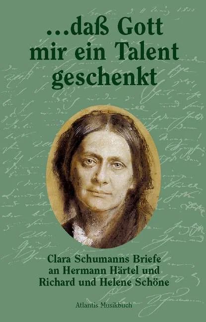 Clara Schumann - ... dass Gott mir ein Talent geschenkt