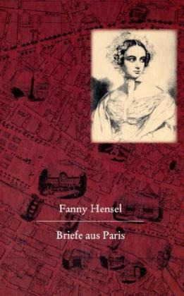 Fanny Hensel - Fanny Hensel. Briefe aus Paris an ihre Familie in Berlin