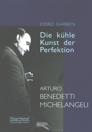 Cord Garben - Die kühle Kunst der Perfektion – Arturo Benedetti Michelangeli