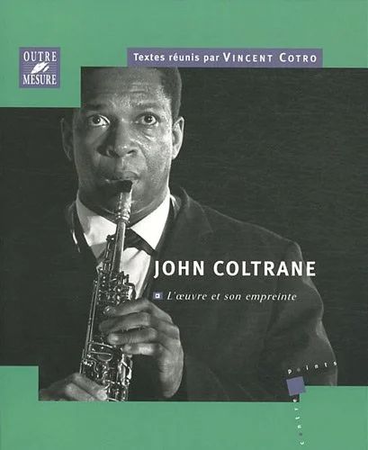 Vincent Cotro - John Coltrane – L'oeuvre et son empreinte