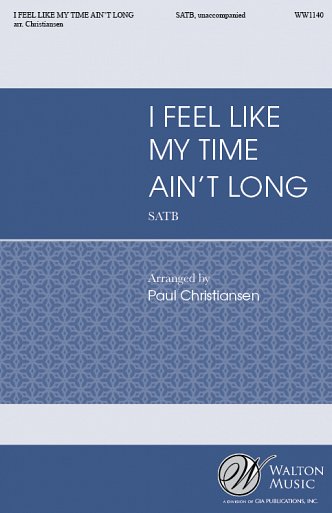 I Feel Like My Time Ain't Long SATB a Cappella C, Gch (Chpa)