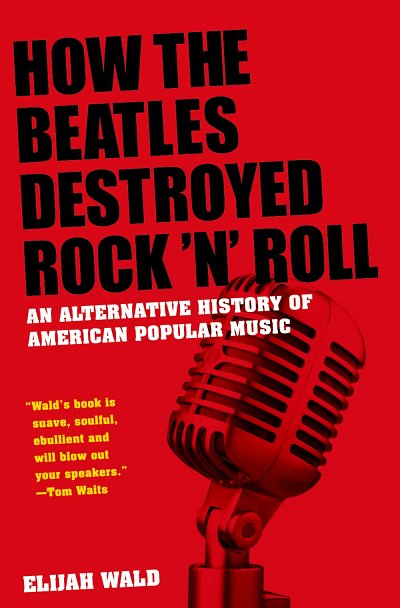 E. Wald: How The Beatles Destroyed Rock 'n' Roll