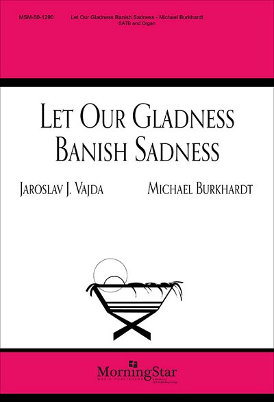 M. Burkhardt: Let Our Gladness Banish Sadness