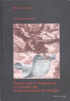 C. Meixner: Musiktheater in Regensburg im Zeitalter des Immerwährenden Reichstag